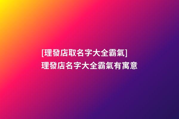 [理發店取名字大全霸氣]理發店名字大全霸氣有寓意-第1張-店鋪起名-玄機派